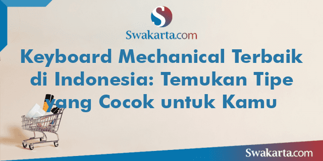 Keyboard Mechanical Terbaik di Indonesia: Temukan Tipe yang Cocok untuk Kamu