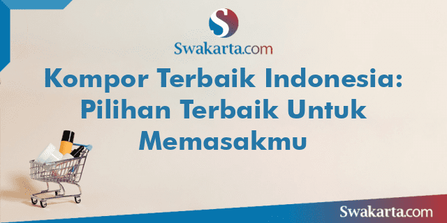 Kompor Terbaik Indonesia: Pilihan Terbaik Untuk Memasakmu