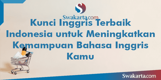 Kunci Inggris Terbaik Indonesia untuk Meningkatkan Kemampuan Bahasa Inggris Kamu