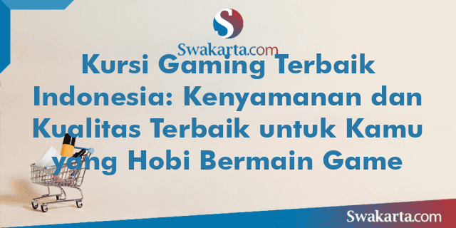 Kursi Gaming Terbaik Indonesia: Kenyamanan dan Kualitas Terbaik untuk Kamu yang Hobi Bermain Game