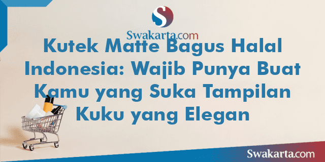 Kutek Matte Bagus Halal Indonesia: Wajib Punya Buat Kamu yang Suka Tampilan Kuku yang Elegan