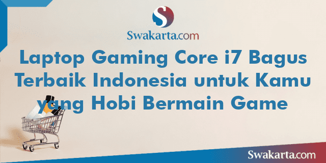 Laptop Gaming Core i7 Bagus Terbaik Indonesia untuk Kamu yang Hobi Bermain Game