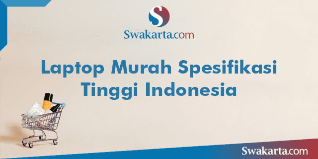 Laptop Murah Spesifikasi Tinggi Indonesia