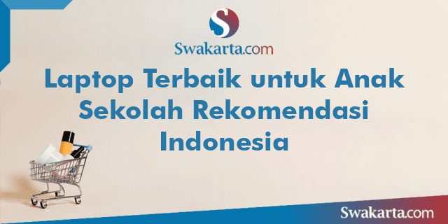 Laptop Terbaik untuk Anak Sekolah Rekomendasi Indonesia