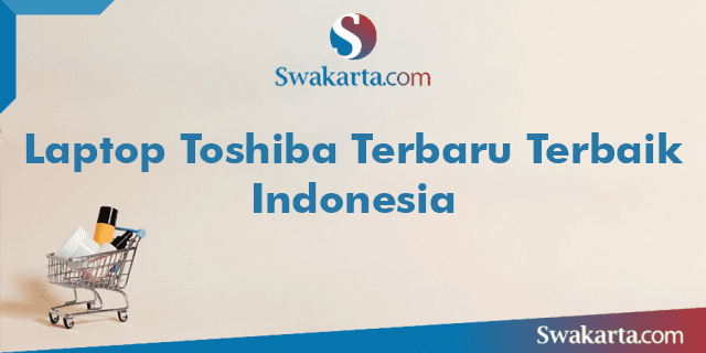 Laptop Toshiba Terbaru Terbaik Indonesia