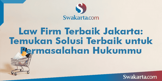 Law Firm Terbaik Jakarta: Temukan Solusi Terbaik untuk Permasalahan Hukummu