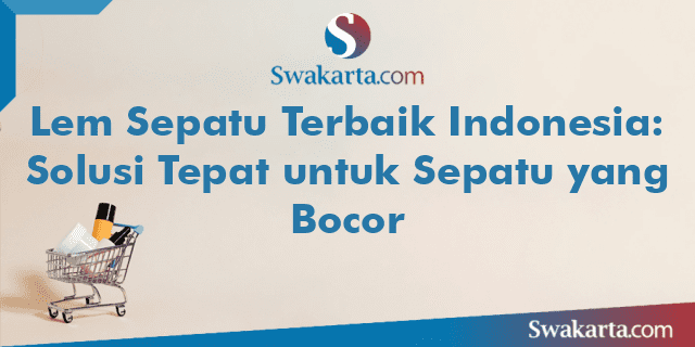 Lem Sepatu Terbaik Indonesia: Solusi Tepat untuk Sepatu yang Bocor