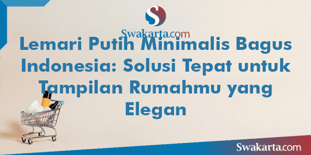 Lemari Putih Minimalis Bagus Indonesia: Solusi Tepat untuk Tampilan Rumahmu yang Elegan