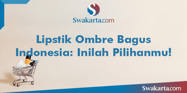 Lipstik Ombre Bagus Indonesia: Inilah Pilihanmu!