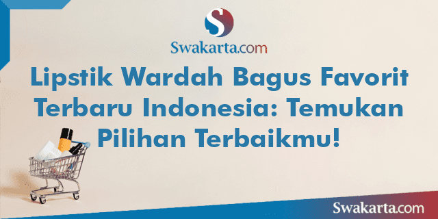 Lipstik Wardah Bagus Favorit Terbaru Indonesia: Temukan Pilihan Terbaikmu!