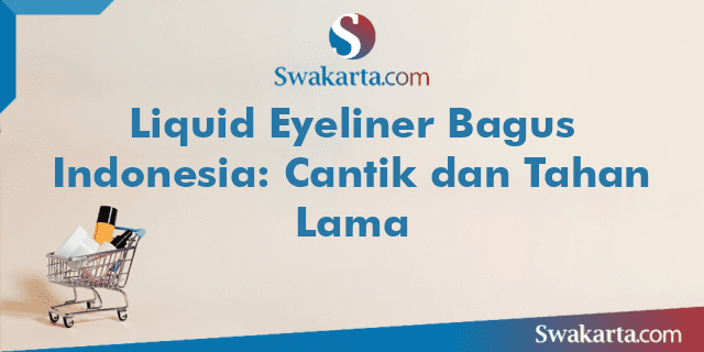 Liquid Eyeliner Bagus Indonesia: Cantik dan Tahan Lama
