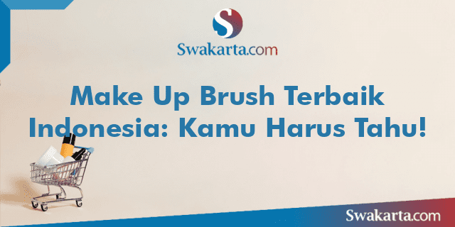 Make Up Brush Terbaik Indonesia: Kamu Harus Tahu!