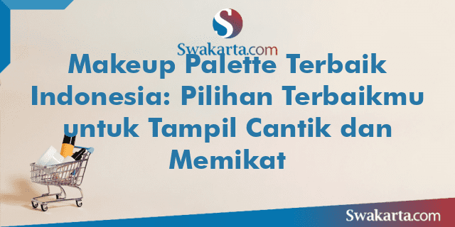 Makeup Palette Terbaik Indonesia: Pilihan Terbaikmu untuk Tampil Cantik dan Memikat