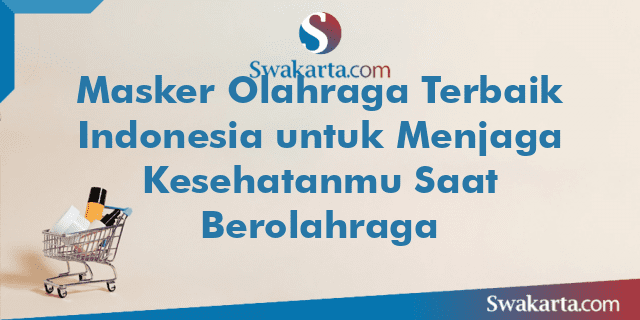 Masker Olahraga Terbaik Indonesia untuk Menjaga Kesehatanmu Saat Berolahraga