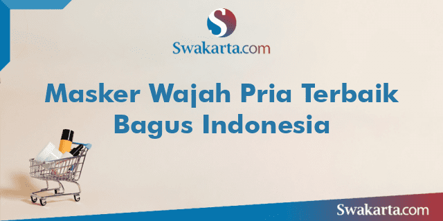 Masker Wajah Pria Terbaik Bagus Indonesia