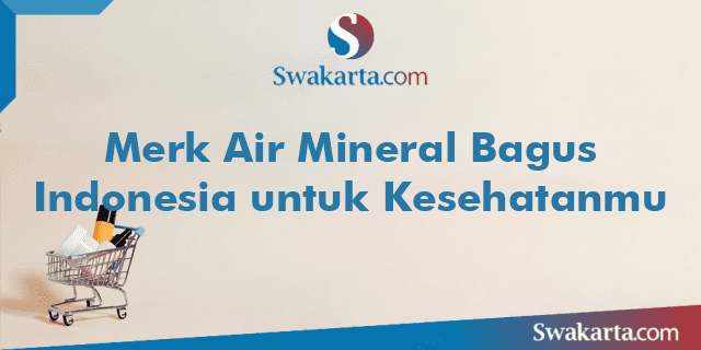 Merk Air Mineral Bagus Indonesia untuk Kesehatanmu