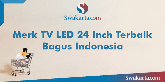 Merk TV LED 24 Inch Terbaik Bagus Indonesia