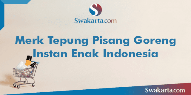 Merk Tepung Pisang Goreng Instan Enak Indonesia