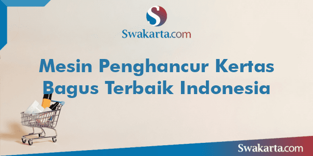 Mesin Penghancur Kertas Bagus Terbaik Indonesia