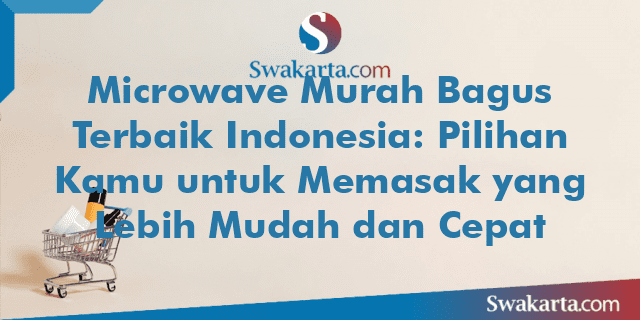 Microwave Murah Bagus Terbaik Indonesia: Pilihan Kamu untuk Memasak yang Lebih Mudah dan Cepat