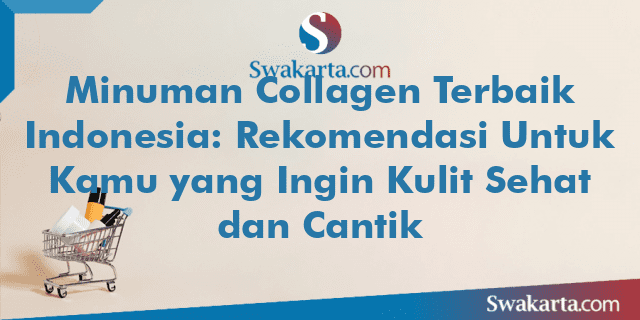 Minuman Collagen Terbaik Indonesia: Rekomendasi Untuk Kamu yang Ingin Kulit Sehat dan Cantik