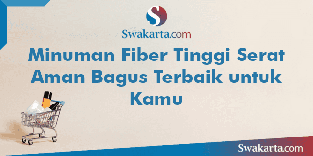 Minuman Fiber Tinggi Serat Aman Bagus Terbaik untuk Kamu