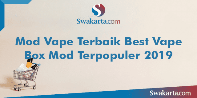 Mod Vape Terbaik Best Vape Box Mod Terpopuler 2019