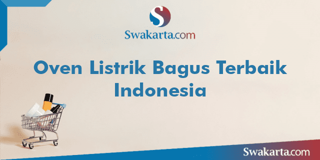 Oven Listrik Bagus Terbaik Indonesia