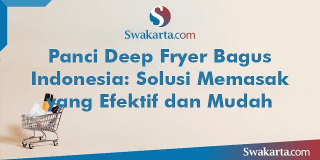 Panci Deep Fryer Bagus Indonesia: Solusi Memasak yang Efektif dan Mudah