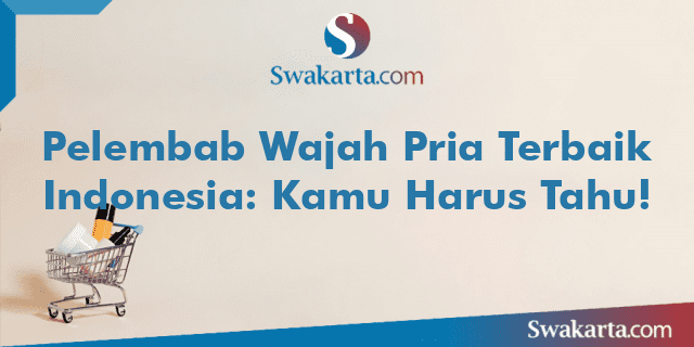 Pelembab Wajah Pria Terbaik Indonesia: Kamu Harus Tahu!