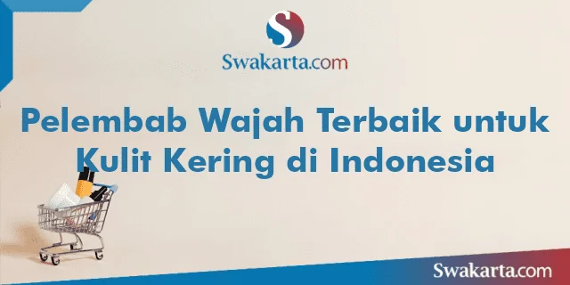 Pelembab Wajah Terbaik untuk Kulit Kering di Indonesia