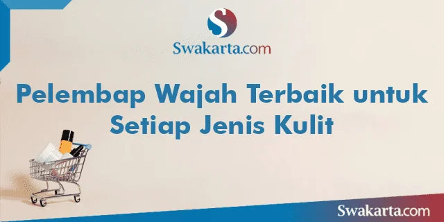 Pelembap Wajah Terbaik untuk Setiap Jenis Kulit