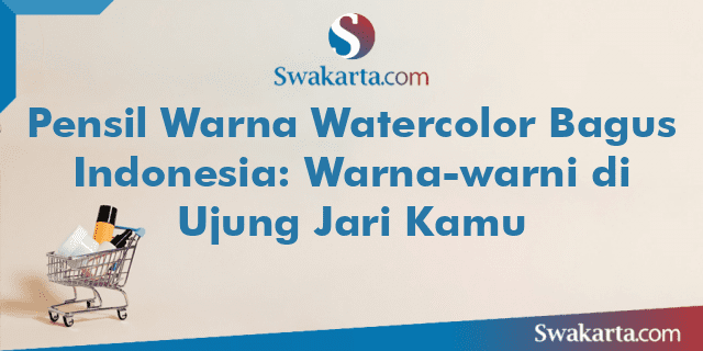 Pensil Warna Watercolor Bagus Indonesia: Warna-warni di Ujung Jari Kamu