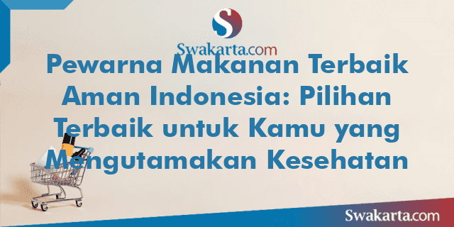 Pewarna Makanan Terbaik Aman Indonesia: Pilihan Terbaik untuk Kamu yang Mengutamakan Kesehatan