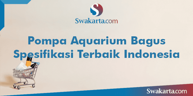Pompa Aquarium Bagus Spesifikasi Terbaik Indonesia
