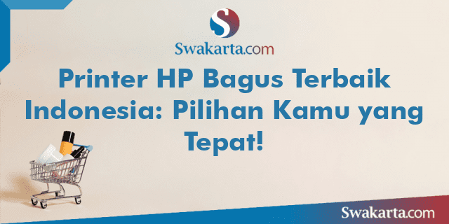 Printer HP Bagus Terbaik Indonesia: Pilihan Kamu yang Tepat!