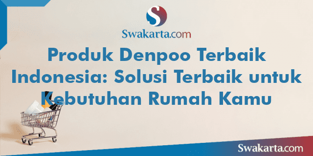 Produk Denpoo Terbaik Indonesia: Solusi Terbaik untuk Kebutuhan Rumah Kamu