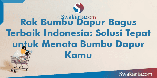 Rak Bumbu Dapur Bagus Terbaik Indonesia: Solusi Tepat untuk Menata Bumbu Dapur Kamu