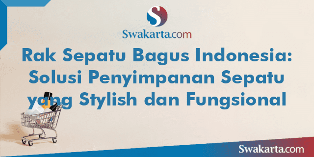 Rak Sepatu Bagus Indonesia: Solusi Penyimpanan Sepatu yang Stylish dan Fungsional