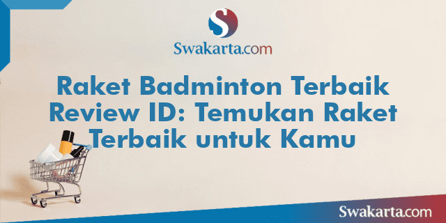 Raket Badminton Terbaik Review ID: Temukan Raket Terbaik untuk Kamu