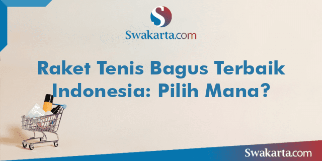 Raket Tenis Bagus Terbaik Indonesia: Pilih Mana?