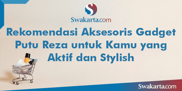 Rekomendasi Aksesoris Gadget Putu Reza untuk Kamu yang Aktif dan Stylish