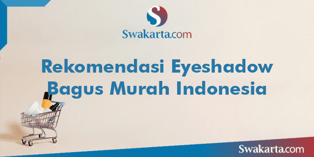 Rekomendasi Eyeshadow Bagus Murah Indonesia