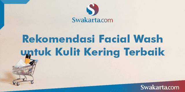 Rekomendasi Facial Wash untuk Kulit Kering Terbaik