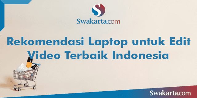 Rekomendasi Laptop untuk Edit Video Terbaik Indonesia