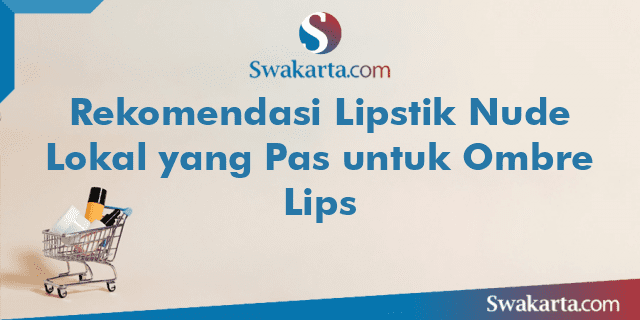 Rekomendasi Lipstik Nude Lokal yang Pas untuk Ombre Lips