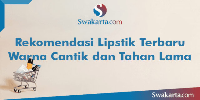 Rekomendasi Lipstik Terbaru Warna Cantik dan Tahan Lama