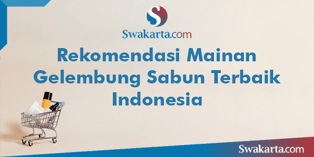 Rekomendasi Mainan Gelembung Sabun Terbaik Indonesia