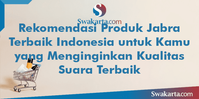 Rekomendasi Produk Jabra Terbaik Indonesia untuk Kamu yang Menginginkan Kualitas Suara Terbaik