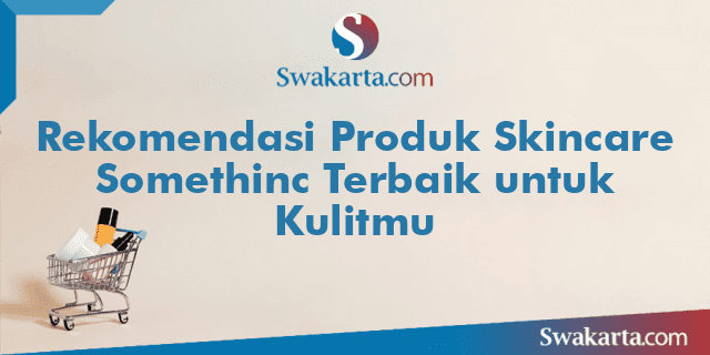 Rekomendasi Produk Skincare Somethinc Terbaik untuk Kulitmu